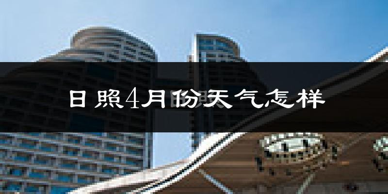 日照市4月份天气如何?冷热情况怎么样?