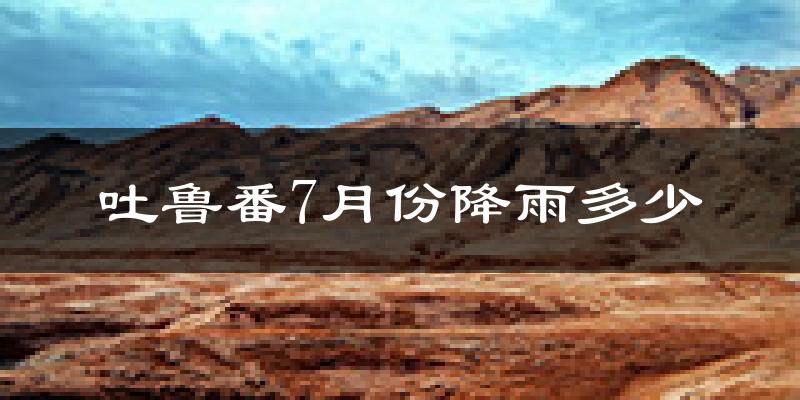 吐鲁番7月份降雨多少?