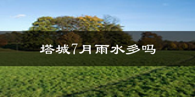 塔城7月雨水多吗?