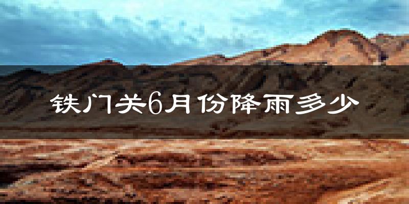 铁门关6月份降雨多少?