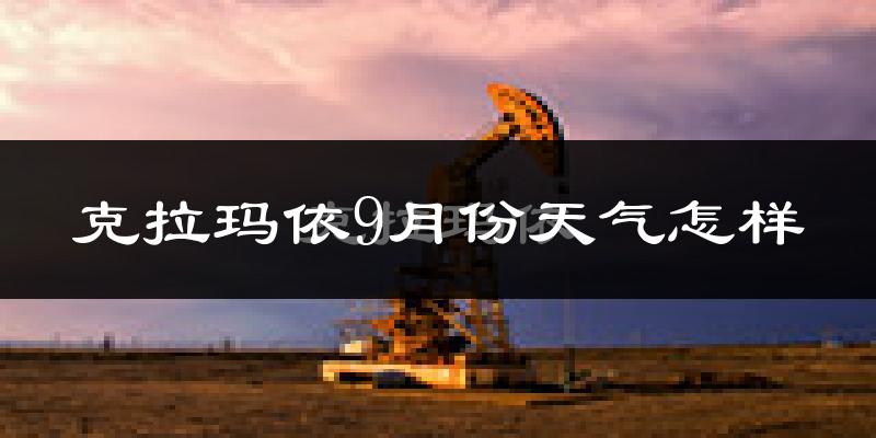 克拉玛依9月份天气怎样?克拉玛依九月热不热?