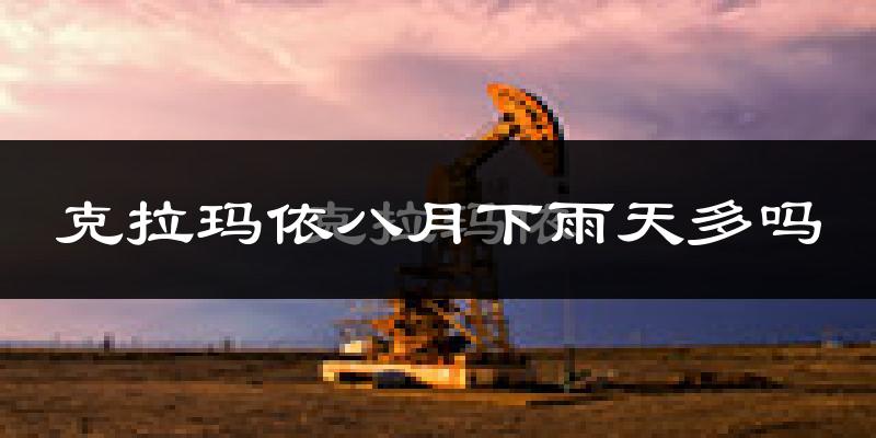 克拉玛依八月下雨天多吗?克拉玛依8月份降雨量多少?