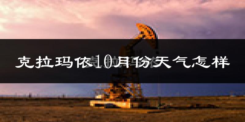 克拉玛依10月份天气怎样?克拉玛依十月冷吗?