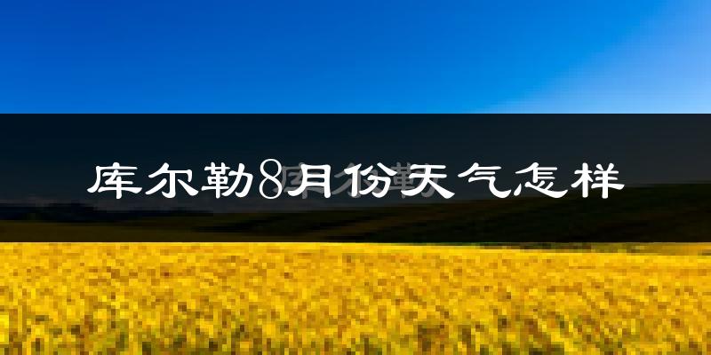 库尔勒8月份天气怎样?库尔勒八月热不热?