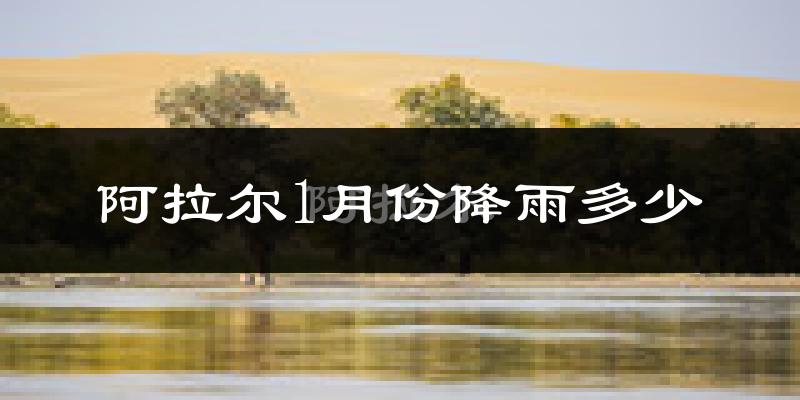 阿拉尔1月份降雨多少?