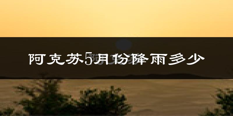 阿克苏5月份降雨多少?