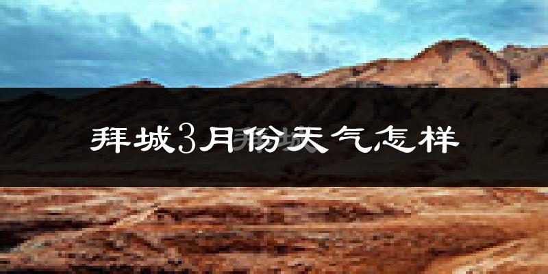 拜城县3月份天气如何?天气冷吗?