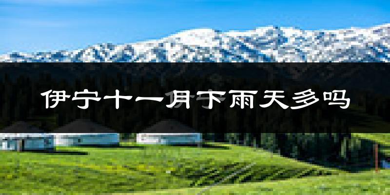 伊宁十一月下雨天多吗?伊宁11月份降雨量多少?