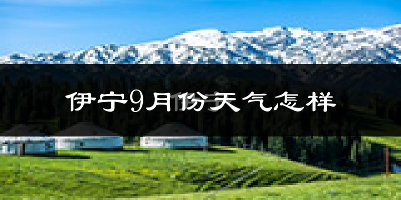 伊宁9月份天气怎样?伊宁九月热不热?
