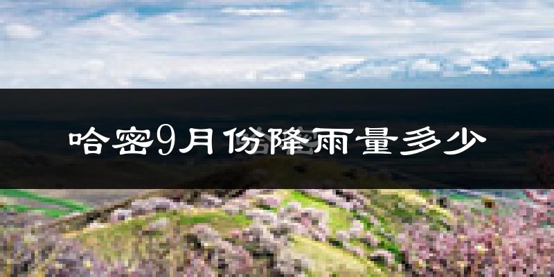 哈密9月份降雨量多少?哈密九月下雨多吗?