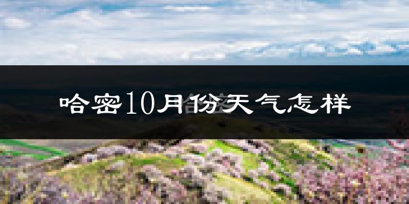 哈密10月份天气怎样?哈密十月冷吗?