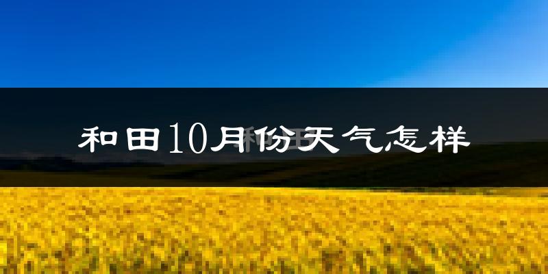 和田10月份天气怎样?和田十月冷吗?