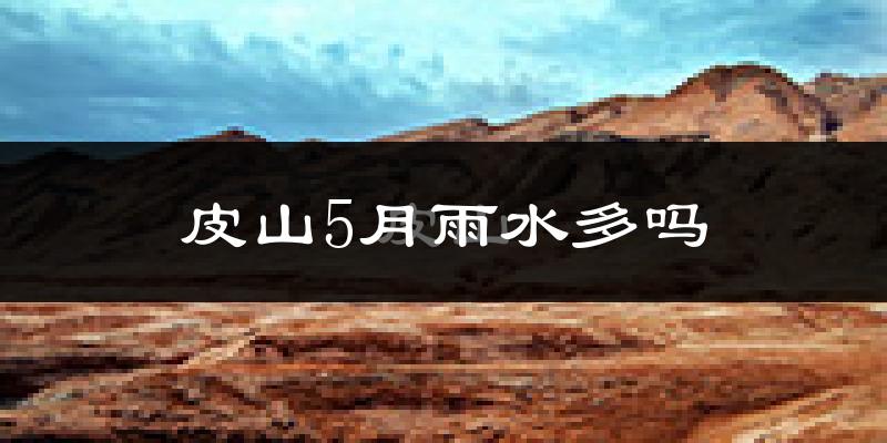 皮山5月雨水多吗?
