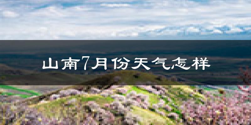 山南市7月份天气如何?很热吗?