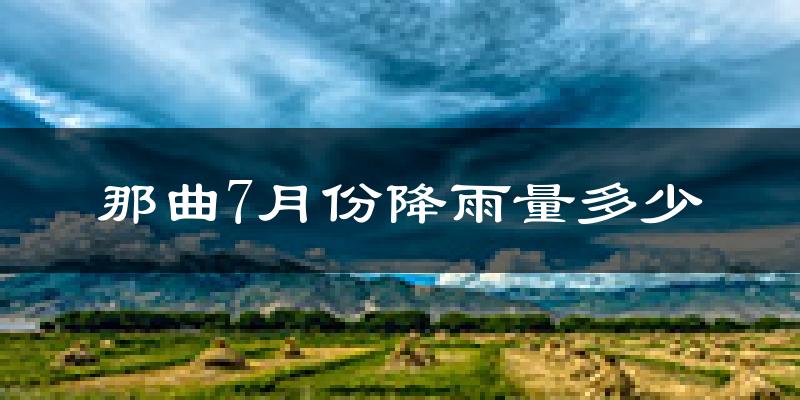 那曲7月份降雨量多少?那曲七月下雨多吗?