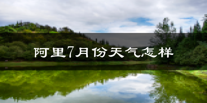 阿里地区7月份天气如何?很热吗?