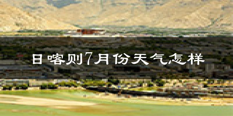 日喀则市7月份天气如何?很热吗?