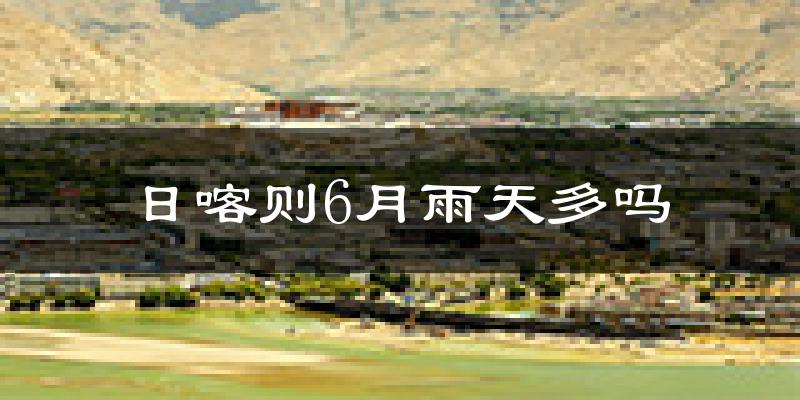 日喀则6月雨天多吗?