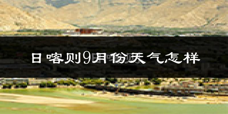 日喀则9月份天气怎样?日喀则九月热不热?