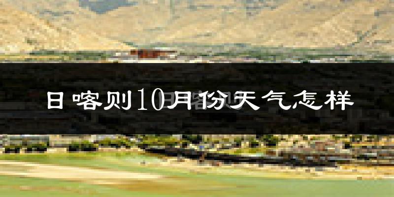 日喀则10月份天气怎样?日喀则十月冷不冷?
