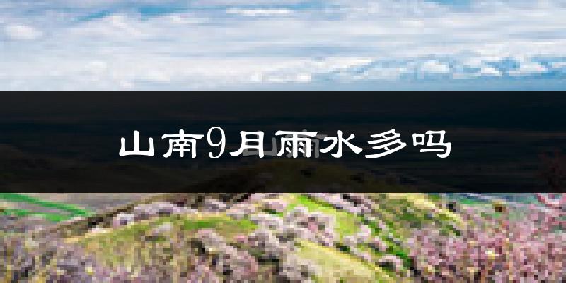 山南9月雨水多吗?