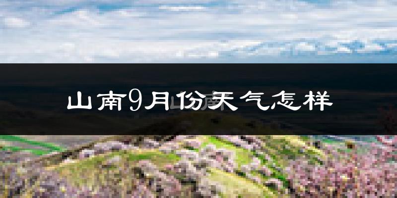 山南9月份天气怎样?山南九月热不热?