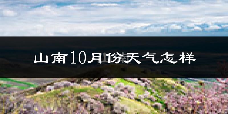 山南10月份天气怎样?山南十月冷吗?