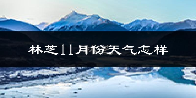 林芝11月份天气怎样?林芝十一月冷不冷?