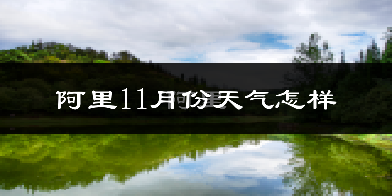 阿里11月份天气怎样?阿里十一月冷吗?