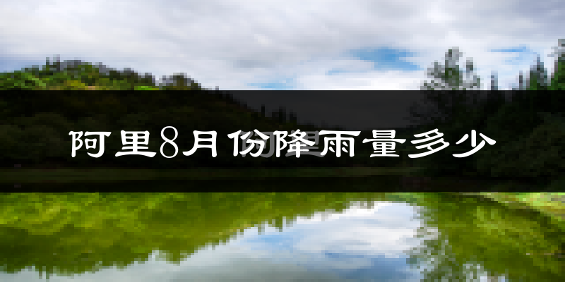 阿里8月份降雨量多少?阿里八月下雨多吗?