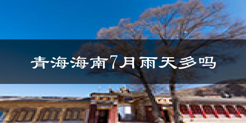 青海海南7月雨天多吗?
