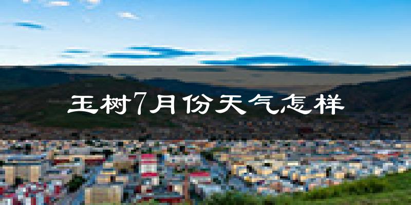 玉树市7月份天气如何?很热吗?