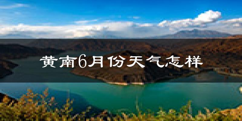 黄南藏族自治州6月份天气如何?很热吗?