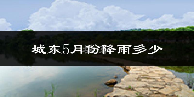 城东5月份降雨多少?