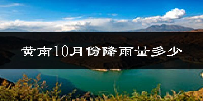 黄南10月份降雨量多少?黄南十月下雨多吗?
