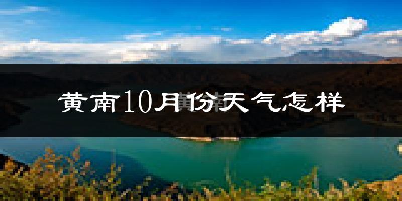 黄南10月份天气怎样?黄南十月冷吗?