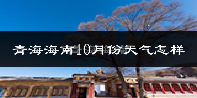 青海海南10月份天气怎样?青海海南十月冷不冷?