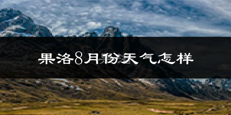 果洛藏族自治州8月份天气如何?很热吗?