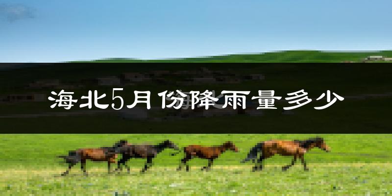 海北5月份降雨量多少?海北五月下雨多吗?