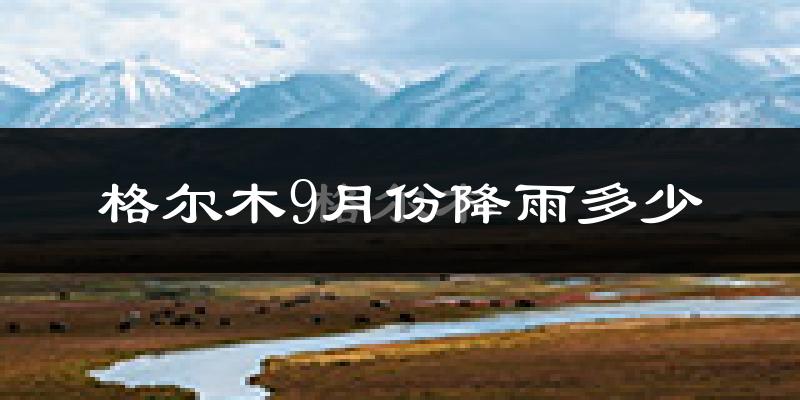 格尔木9月份降雨多少?