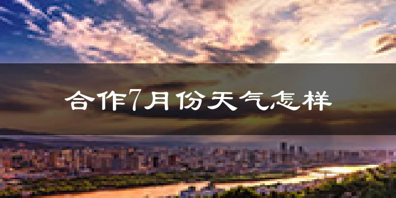 合作7月份天气怎样?合作七月热不热?