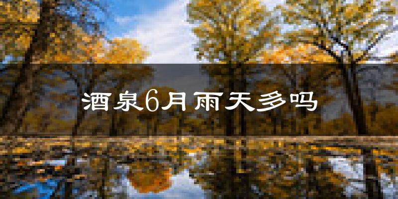 酒泉6月雨天多吗?