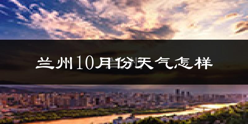 兰州10月份天气怎样?兰州十月冷不冷?