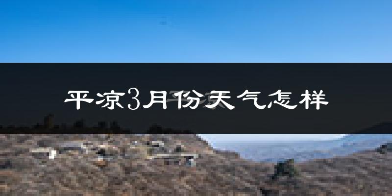 平凉市3月份天气如何?天气冷热情况分析