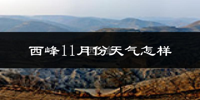 西峰11月份天气怎样?西峰十一月冷不冷?