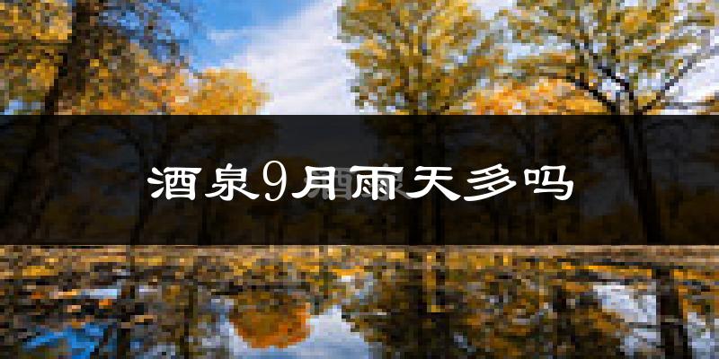 酒泉9月雨天多吗?