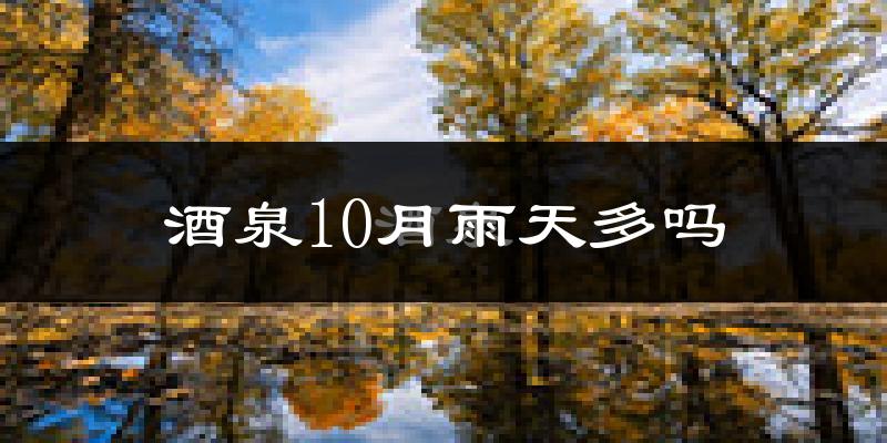 酒泉10月雨天多吗?