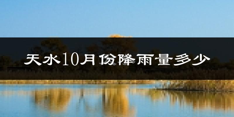 天水10月份降雨量多少?天水十月下雨多吗?