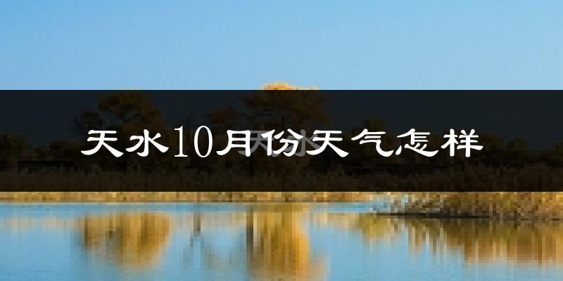 天水10月份天气怎样?天水十月冷不冷?