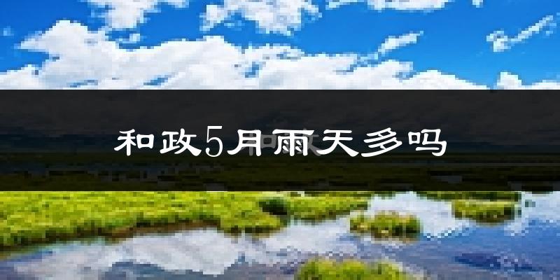 和政5月雨天多吗?